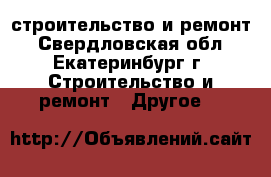 строительство и ремонт - Свердловская обл., Екатеринбург г. Строительство и ремонт » Другое   